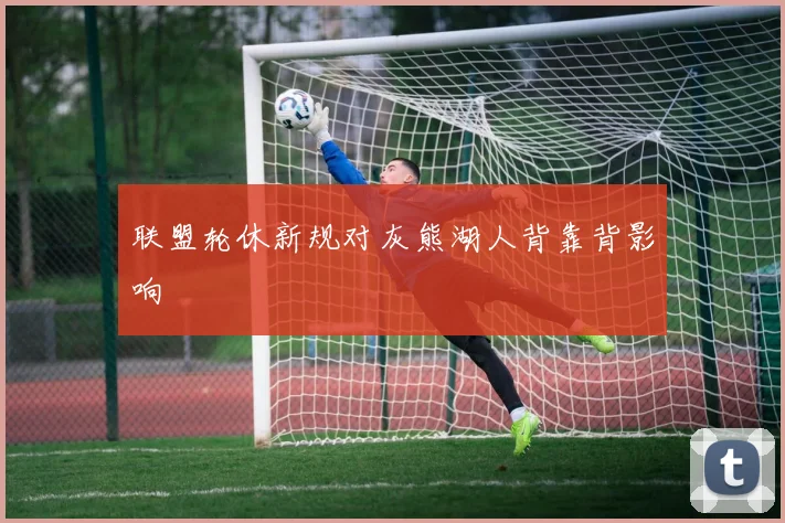 联盟轮休新规对灰熊湖人背靠背影响