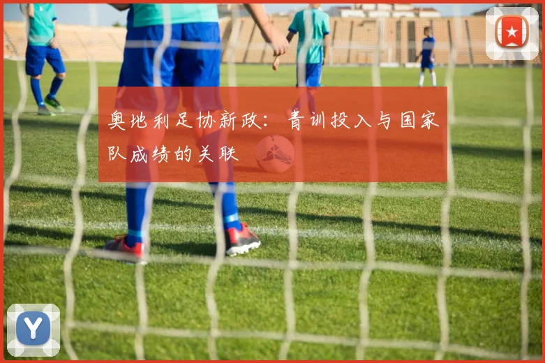 奥地利足协新政：青训投入与国家队成绩的关联