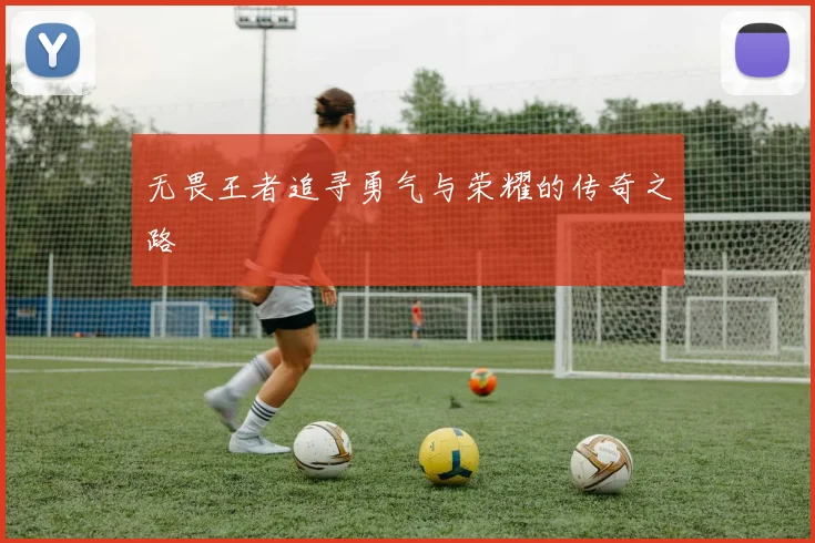 无畏王者追寻勇气与荣耀的传奇之路