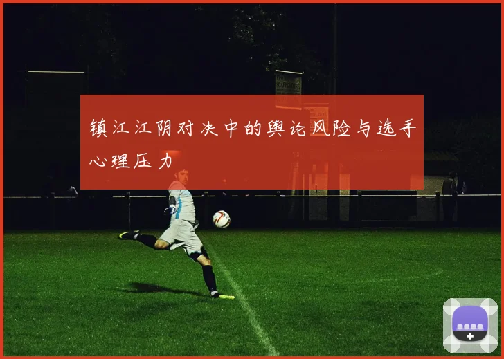 镇江江阴对决中的舆论风险与选手心理压力