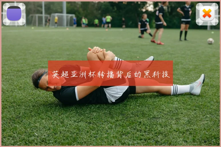 英超亚洲杯转播背后的黑科技