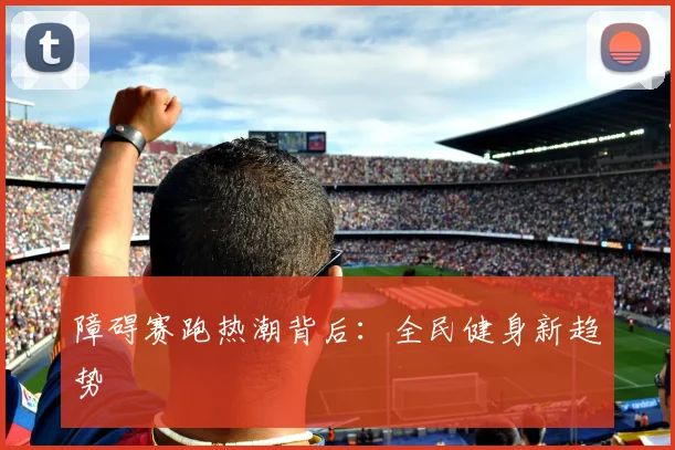 障碍赛跑热潮背后：全民健身新趋势