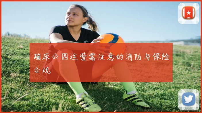 蹦床公园运营需注意的消防与保险合规