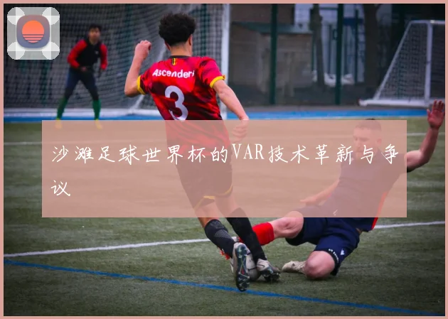 沙滩足球世界杯的VAR技术革新与争议