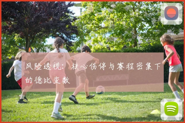 风险透视：核心伤停与赛程密集下的德比变数