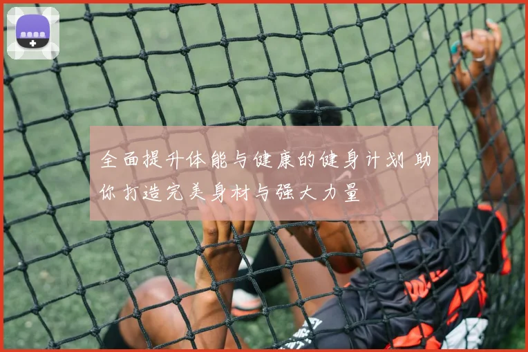 全面提升体能与健康的健身计划 助你打造完美身材与强大力量